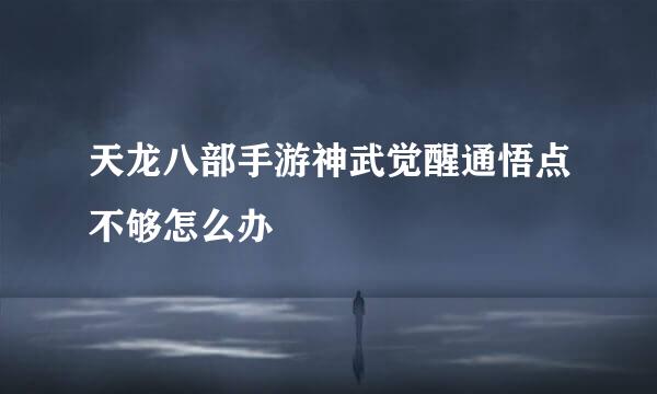 天龙八部手游神武觉醒通悟点不够怎么办