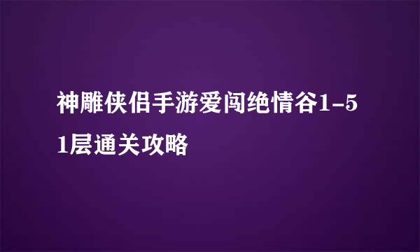 神雕侠侣手游爱闯绝情谷1-51层通关攻略