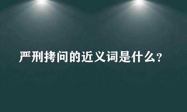 严刑拷问的近义词是什么？