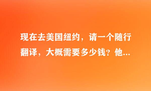 现在去美国纽约，请一个随行翻译，大概需要多少钱？他的食宿出行我都包上。