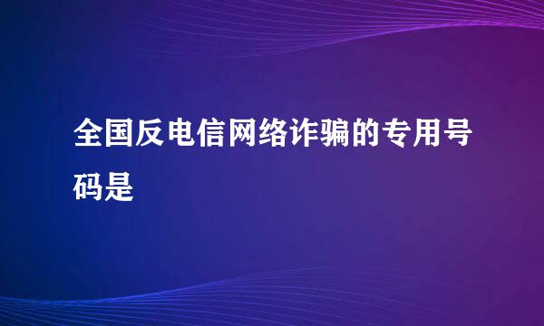 全国反电信网络诈骗的专用号码是