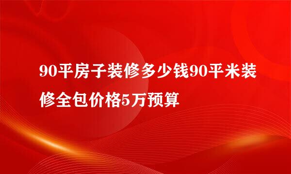 90平房子装修多少钱90平米装修全包价格5万预算