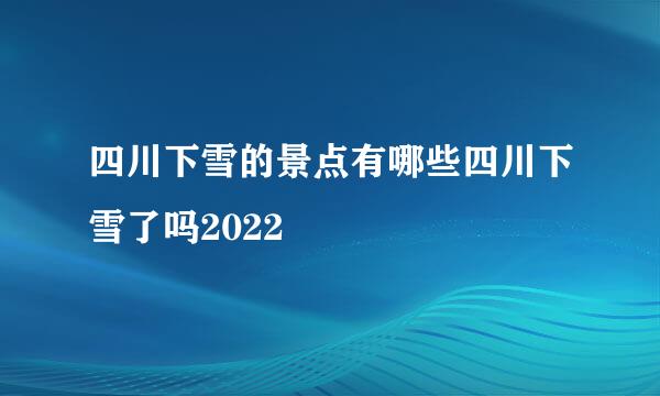 四川下雪的景点有哪些四川下雪了吗2022