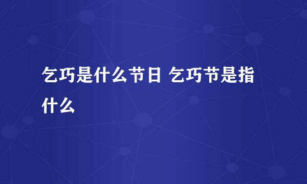 乞巧是什么节日 乞巧节是指什么