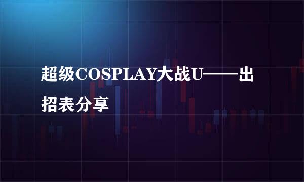 超级COSPLAY大战U——出招表分享