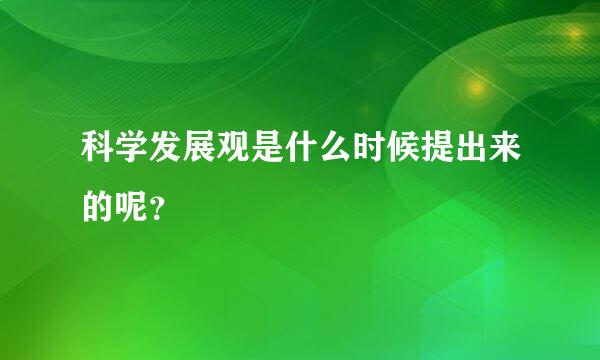 科学发展观是什么时候提出来的呢？