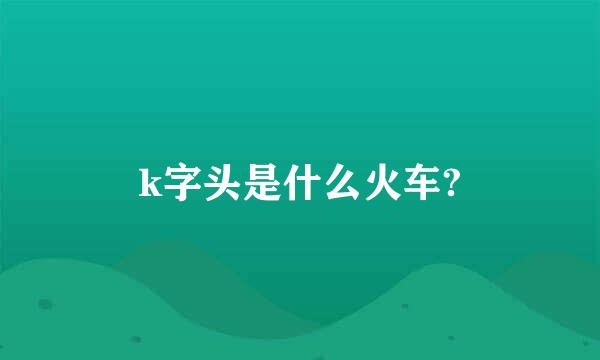 k字头是什么火车?