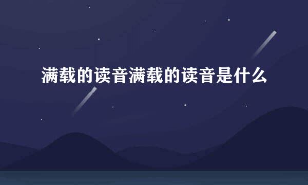 满载的读音满载的读音是什么