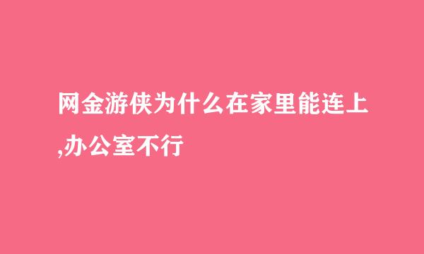 网金游侠为什么在家里能连上,办公室不行