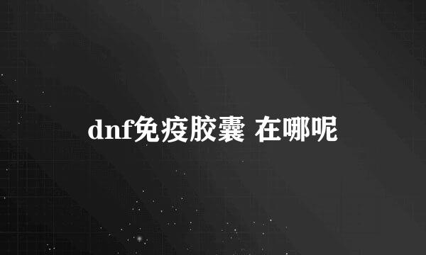 dnf免疫胶囊 在哪呢