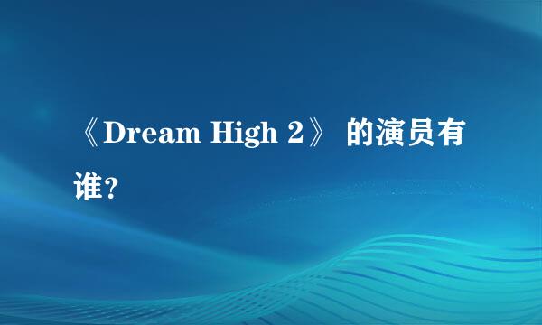 《Dream High 2》 的演员有谁？