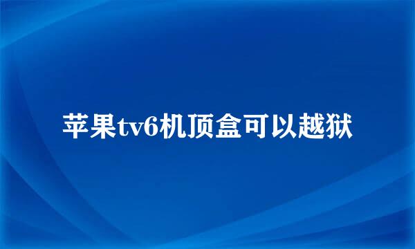 苹果tv6机顶盒可以越狱