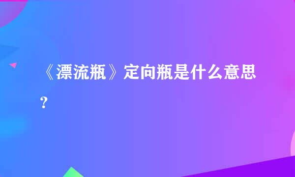 《漂流瓶》定向瓶是什么意思？