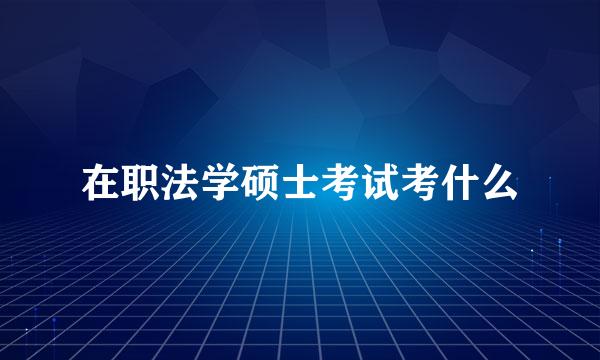 在职法学硕士考试考什么