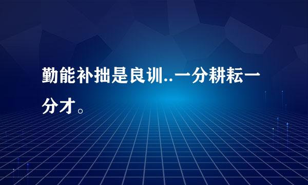 勤能补拙是良训..一分耕耘一分才。