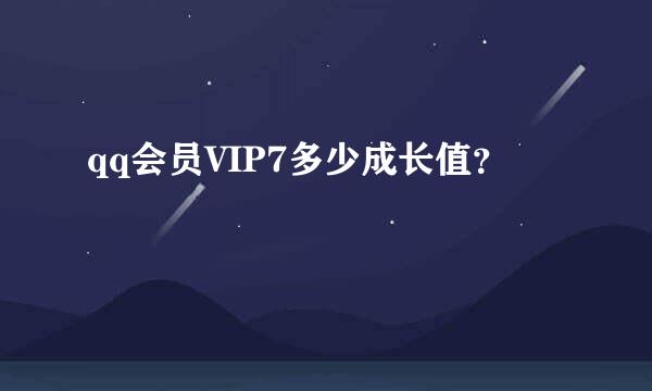 qq会员VIP7多少成长值？