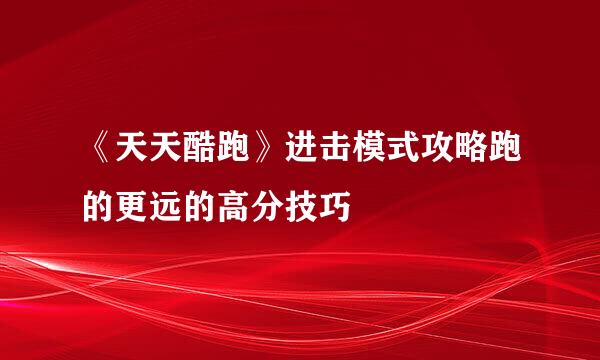 《天天酷跑》进击模式攻略跑的更远的高分技巧