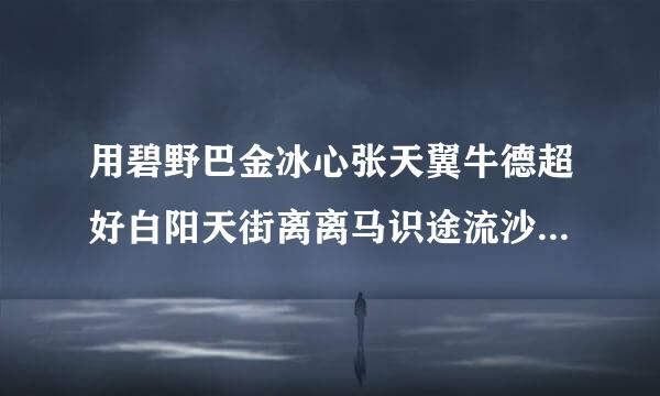 用碧野巴金冰心张天翼牛德超好白阳天街离离马识途流沙河组成对联碧野田间牛得草的下联？