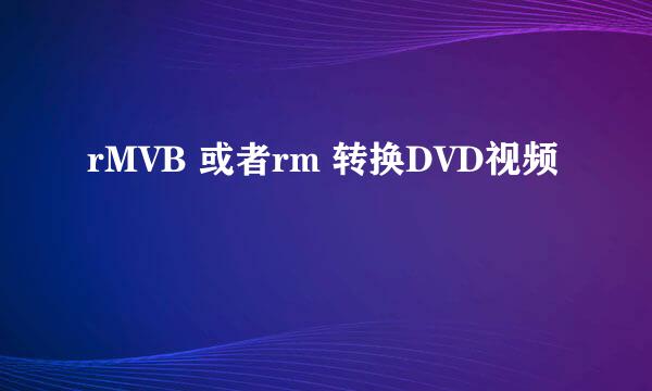 rMVB 或者rm 转换DVD视频