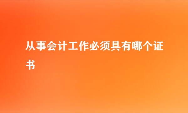 从事会计工作必须具有哪个证书