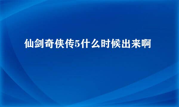 仙剑奇侠传5什么时候出来啊