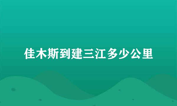 佳木斯到建三江多少公里