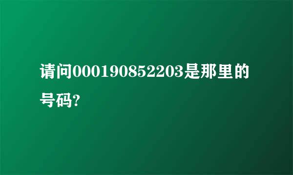 请问000190852203是那里的号码?