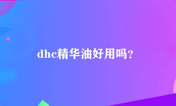 dhc精华油好用吗？