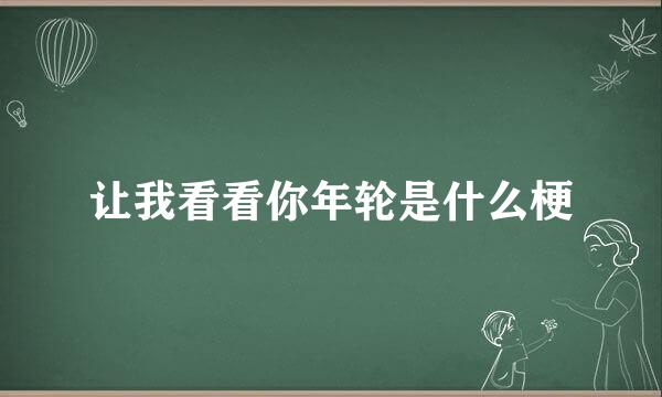 让我看看你年轮是什么梗