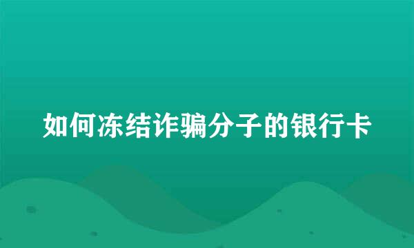 如何冻结诈骗分子的银行卡