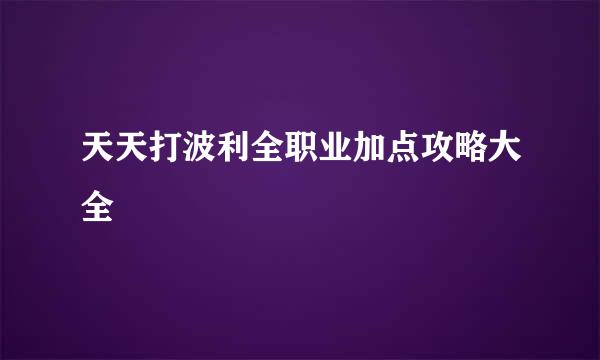 天天打波利全职业加点攻略大全