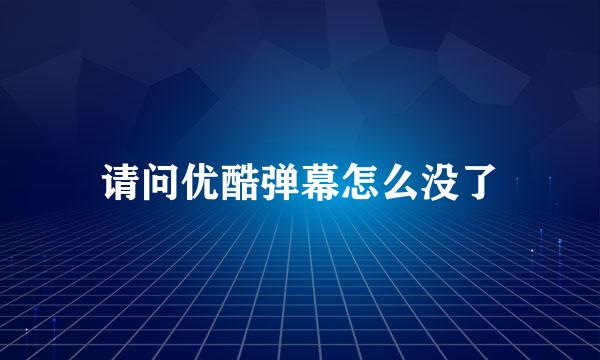 请问优酷弹幕怎么没了