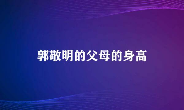 郭敬明的父母的身高