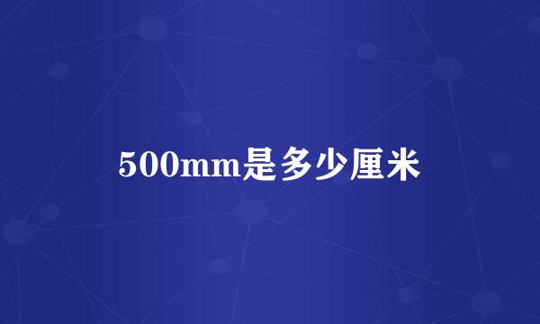 500mm是多少厘米