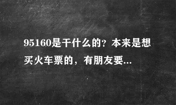 95160是干什么的？本来是想买火车票的，有朋友要我去95160上看看，但是不晓 得它怎么样？