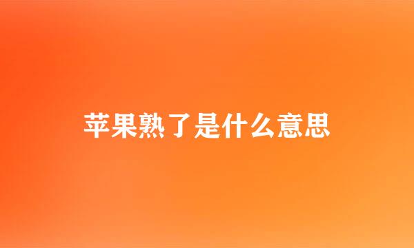 苹果熟了是什么意思