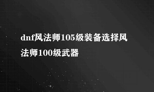 dnf风法师105级装备选择风法师100级武器