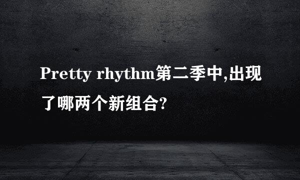 Pretty rhythm第二季中,出现了哪两个新组合?