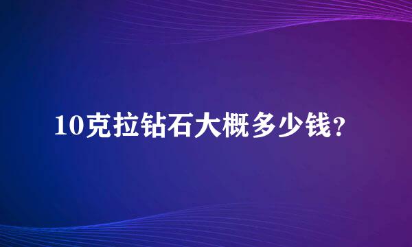 10克拉钻石大概多少钱？