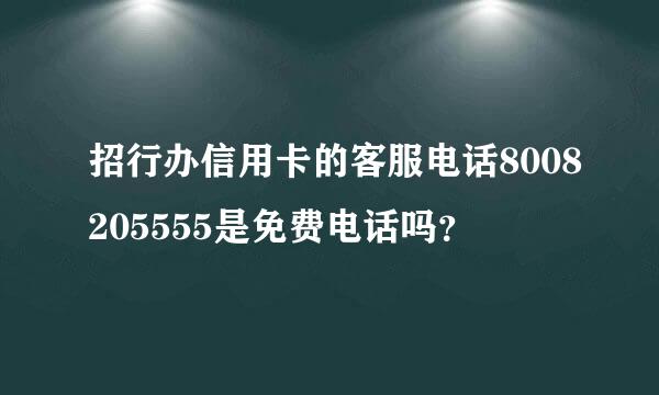 招行办信用卡的客服电话8008205555是免费电话吗？