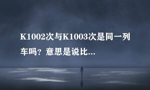K1002次与K1003次是同一列车吗？意思是说比如晚上西安到重庆是1002次，而从达州上车的票上