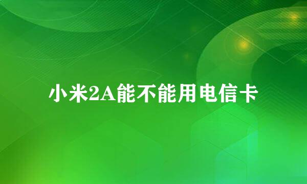 小米2A能不能用电信卡