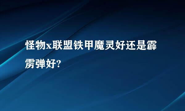 怪物x联盟铁甲魔灵好还是霹雳弹好?