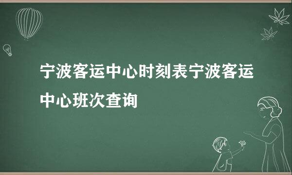 宁波客运中心时刻表宁波客运中心班次查询