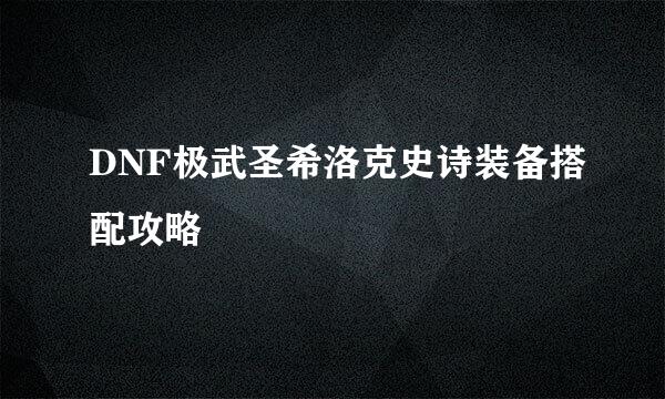 DNF极武圣希洛克史诗装备搭配攻略