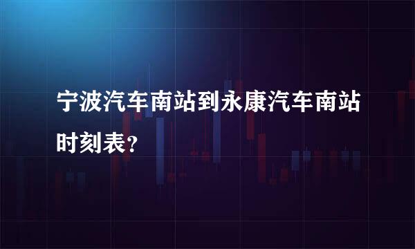 宁波汽车南站到永康汽车南站时刻表？