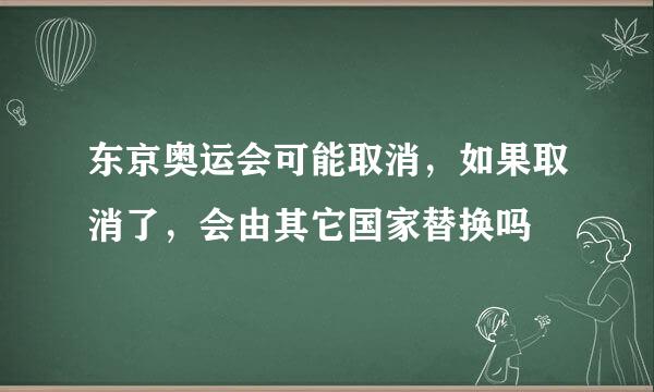 东京奥运会可能取消，如果取消了，会由其它国家替换吗