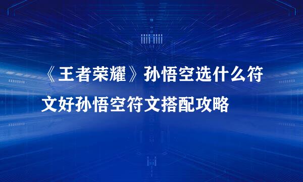 《王者荣耀》孙悟空选什么符文好孙悟空符文搭配攻略