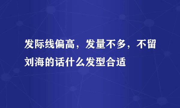 发际线偏高，发量不多，不留刘海的话什么发型合适