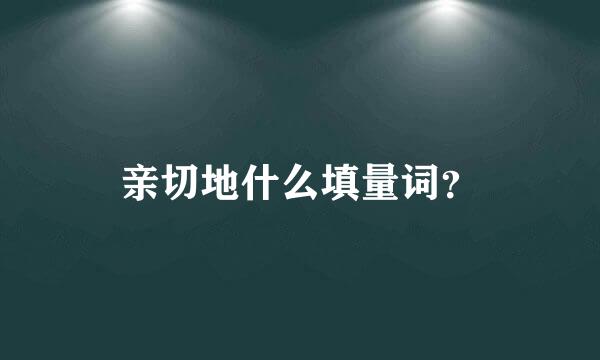 亲切地什么填量词？